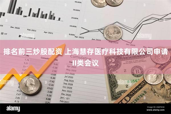 排名前三炒股配资 上海慧存医疗科技有限公司申请II类会议