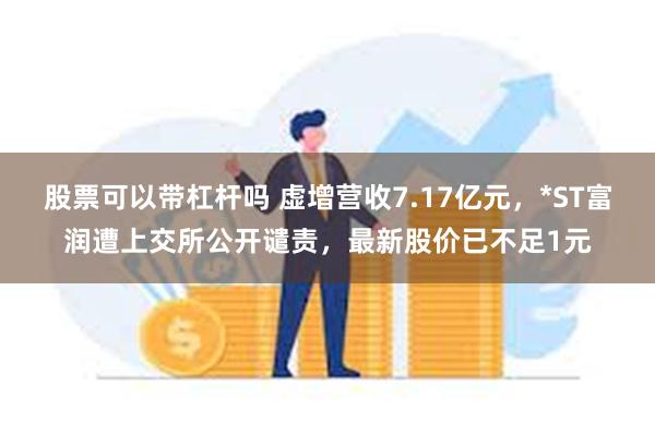 股票可以带杠杆吗 虚增营收7.17亿元，*ST富润遭上交所公开谴责，最新股价已不足1元