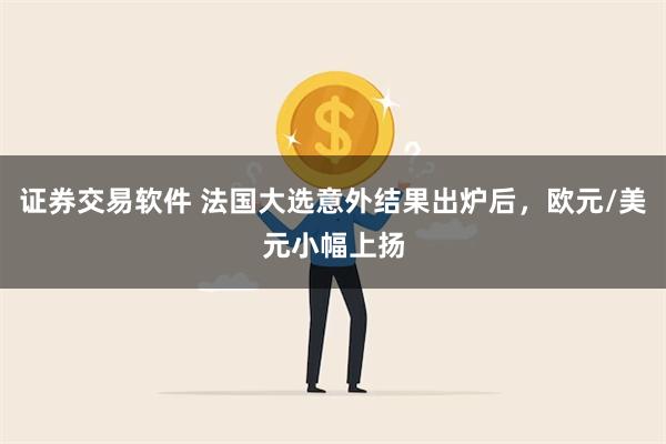 证券交易软件 法国大选意外结果出炉后，欧元/美元小幅上扬