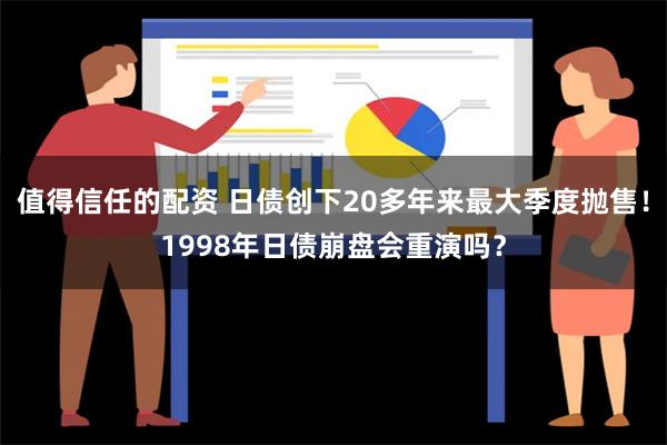 值得信任的配资 日债创下20多年来最大季度抛售！1998年日债崩盘会重演吗？