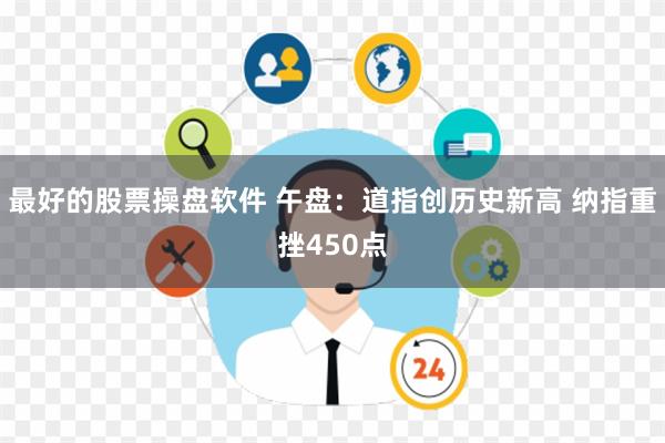 最好的股票操盘软件 午盘：道指创历史新高 纳指重挫450点