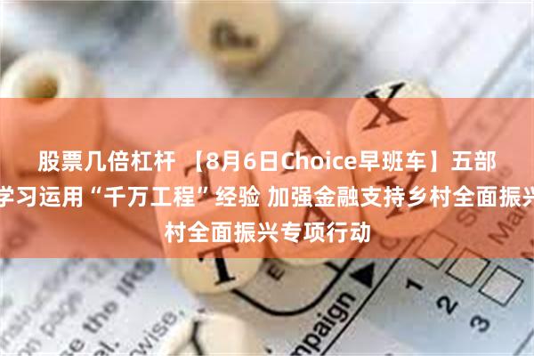 股票几倍杠杆 【8月6日Choice早班车】五部门：开展学习运用“千万工程”经验 加强金融支持乡村全面振兴专项行动