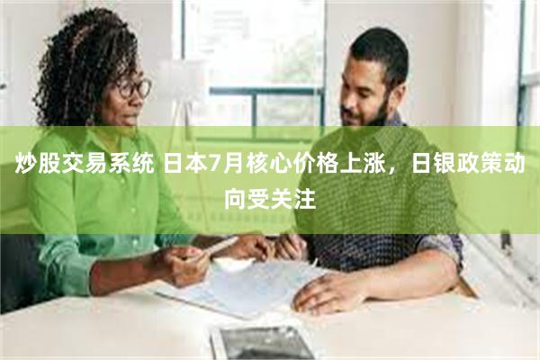 炒股交易系统 日本7月核心价格上涨，日银政策动向受关注