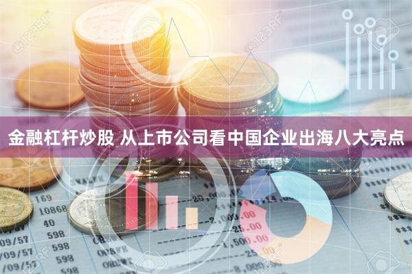 金融杠杆炒股 从上市公司看中国企业出海八大亮点