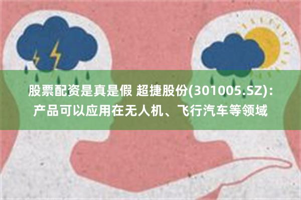 股票配资是真是假 超捷股份(301005.SZ)：产品可以应用在无人机、飞行汽车等领域