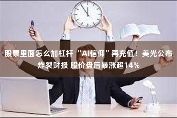 股票里面怎么加杠杆 “AI信仰”再充值！美光公布炸裂财报 股价盘后暴涨超14%