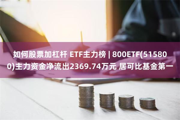 如何股票加杠杆 ETF主力榜 | 800ETF(515800)主力资金净流出2369.74万元 居可比基金第一