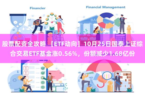 股票配资全攻略 【ETF动向】10月25日国泰上证综合交易ETF基金涨0.56%，份额减少1.68亿份