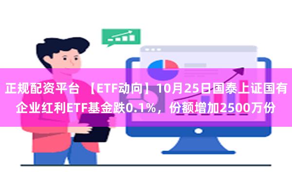 正规配资平台 【ETF动向】10月25日国泰上证国有企业红利ETF基金跌0.1%，份额增加2500万份