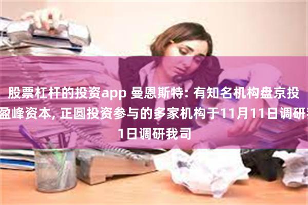 股票杠杆的投资app 曼恩斯特: 有知名机构盘京投资, 盈峰资本, 正圆投资参与的多家机构于11月11日调研我司