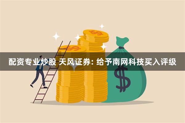 配资专业炒股 天风证券: 给予南网科技买入评级