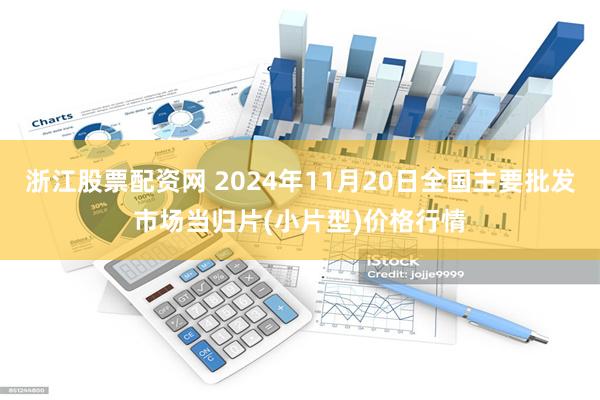 浙江股票配资网 2024年11月20日全国主要批发市场当归片(小片型)价格行情