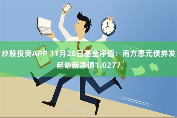 炒股投资APP 11月26日基金净值：南方恩元债券发起最新净值1.0277