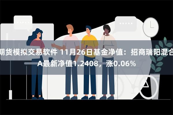 期货模拟交易软件 11月26日基金净值：招商瑞阳混合A最新净值1.2408，涨0.06%