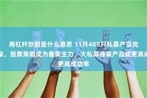 用杠杆炒股是什么意思 11月488只私募产品完成备案，股票策略成为备案主力，大私募备案产品或更高成功率