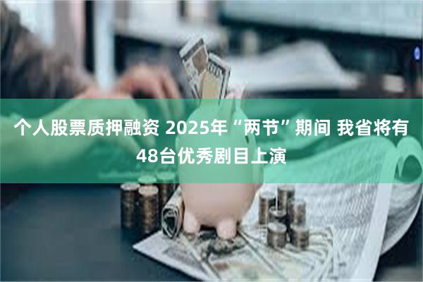 个人股票质押融资 2025年“两节”期间 我省将有48台优秀剧目上演