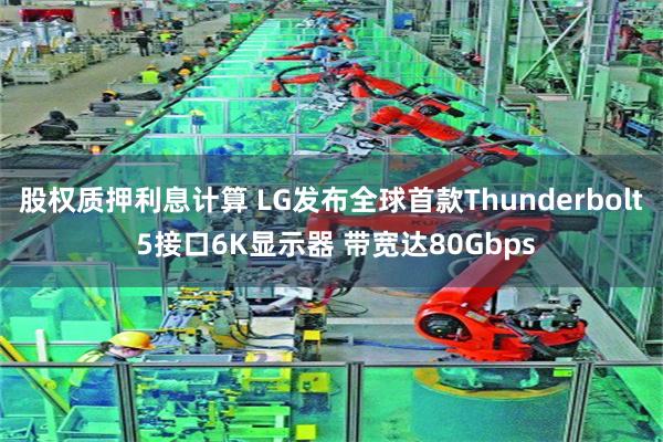 股权质押利息计算 LG发布全球首款Thunderbolt 5接口6K显示器 带宽达80Gbps