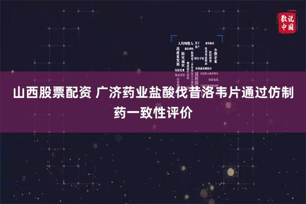 山西股票配资 广济药业盐酸伐昔洛韦片通过仿制药一致性评价