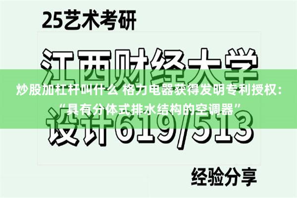 炒股加杠杆叫什么 格力电器获得发明专利授权：“具有分体式排水结构的空调器”