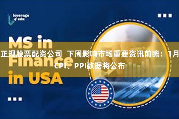 正规股票配资公司  下周影响市场重要资讯前瞻：1月CPI、PPI数据将公布