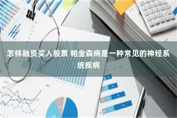 怎样融资买入股票 帕金森病是一种常见的神经系统疾病