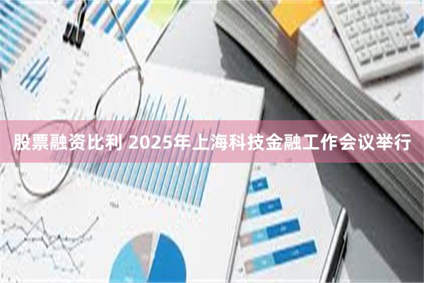 股票融资比利 2025年上海科技金融工作会议举行